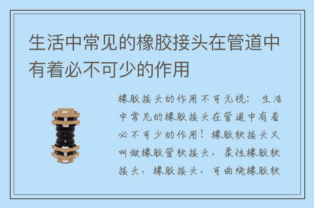 生活中常見(jiàn)的橡膠接頭在管道中有著必不可少的作用