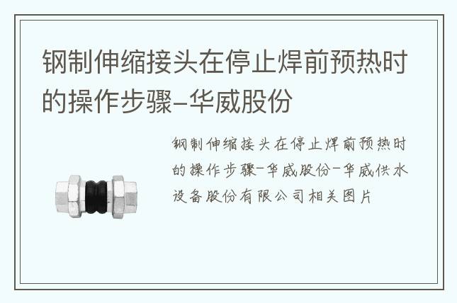 鋼制伸縮接頭在停止焊前預熱時的操作步驟-華威股份