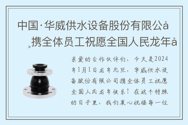 中國·華威供水設備股份有限公司攜全體員工祝愿全國人民龍年快樂！